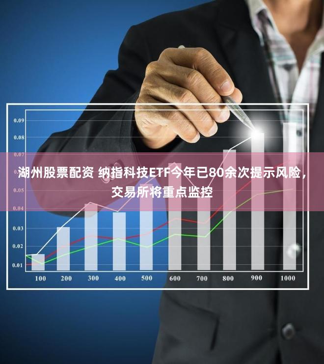 湖州股票配资 纳指科技ETF今年已80余次提示风险，交易所将重点监控