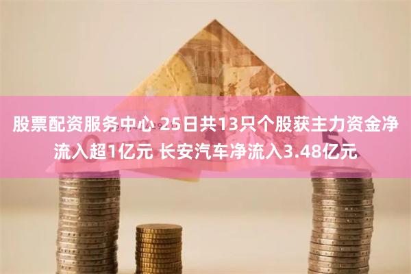 股票配资服务中心 25日共13只个股获主力资金净流入超1亿元 长安汽车净流入3.48亿元