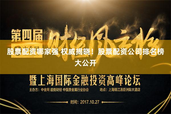 股票配资哪家强 权威揭晓！股票配资公司排名榜大公开