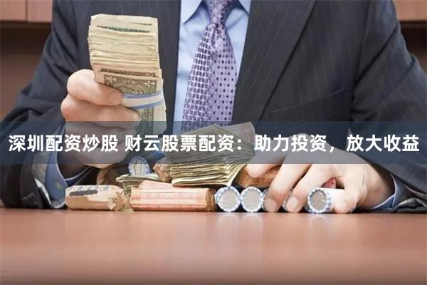 深圳配资炒股 财云股票配资：助力投资，放大收益