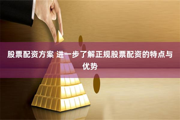 股票配资方案 进一步了解正规股票配资的特点与优势