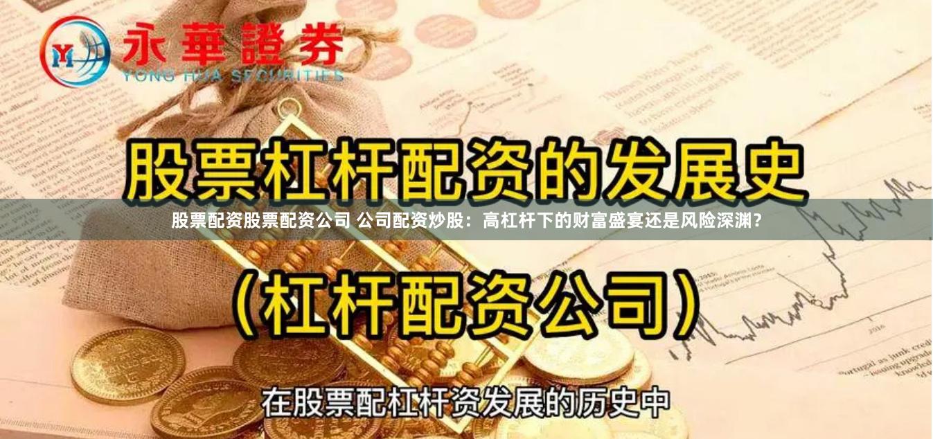 股票配资股票配资公司 公司配资炒股：高杠杆下的财富盛宴还是风险深渊？